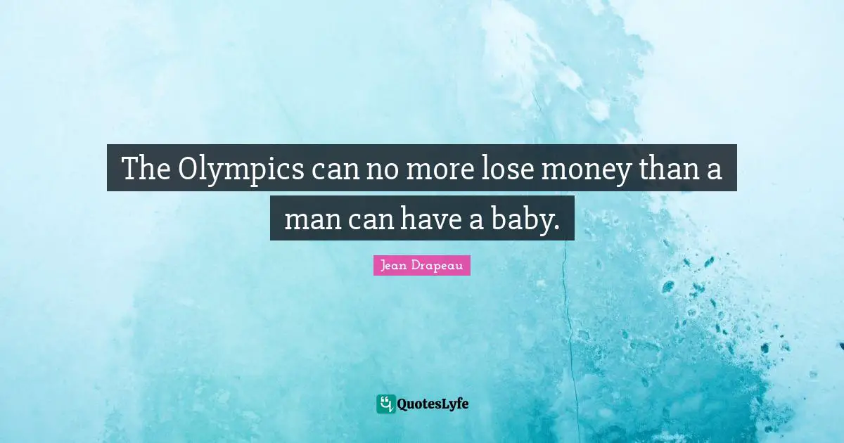 The Olympics can no more lose money than a man can have a baby.