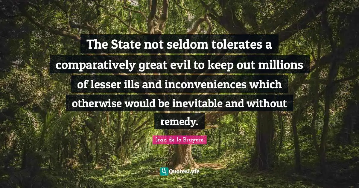 The State not seldom tolerates a comparatively great evil to keep out millions of lesser ills and inconveniences which otherwise would be inevitable and without remedy.