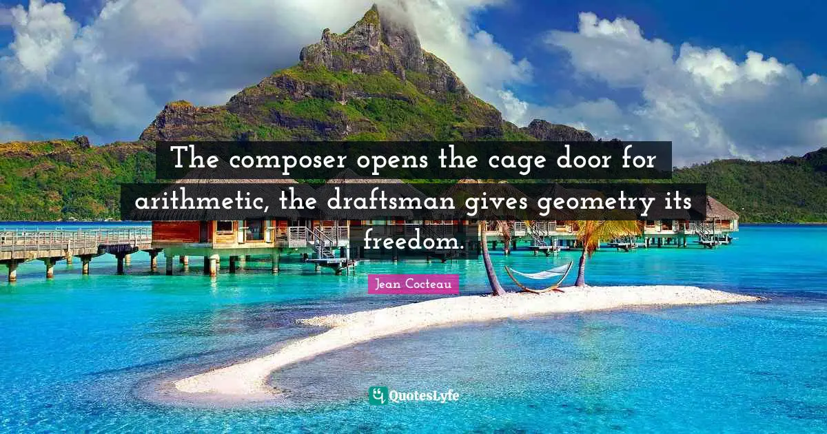 Arithmetic Quotes: "The composer opens the cage door for arithmetic, the draftsman gives geometry its freedom."