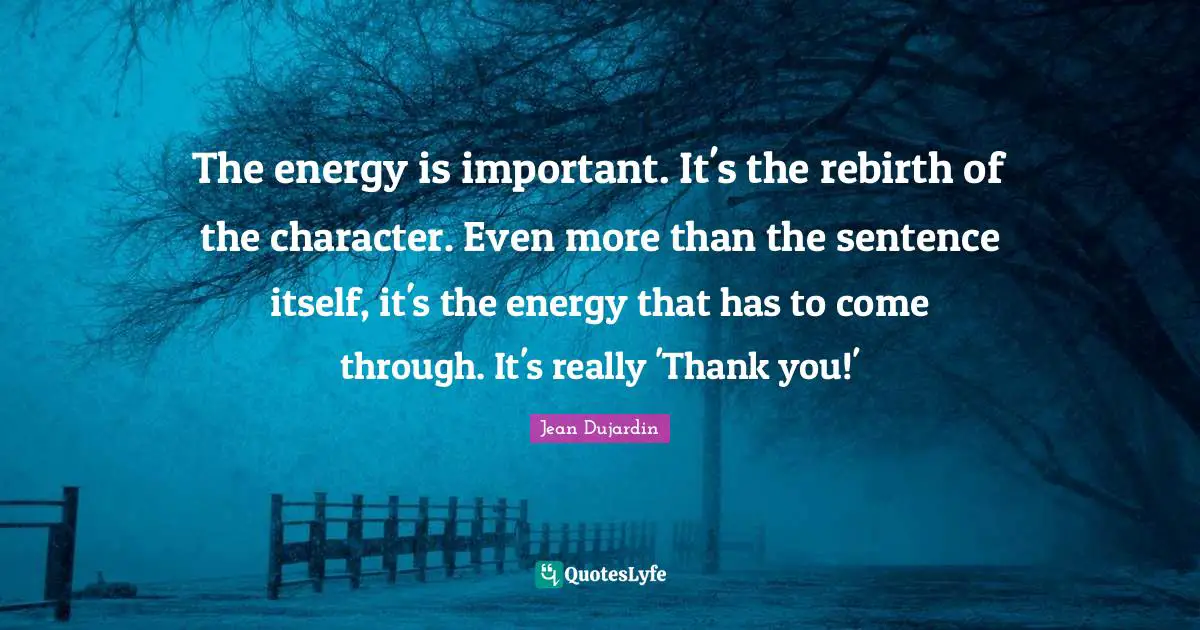 The energy is important. It's the rebirth of the character. Even more than the sentence itself, it's the energy that has to come through. It's really 'Thank you!'