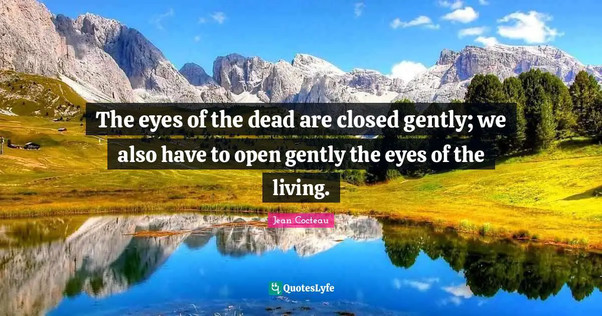The eyes of the dead are closed gently; we also have to open gently the eyes of the living.