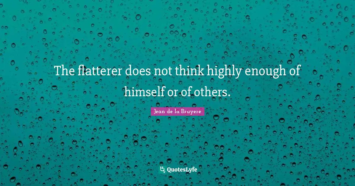 The flatterer does not think highly enough of himself or of others.