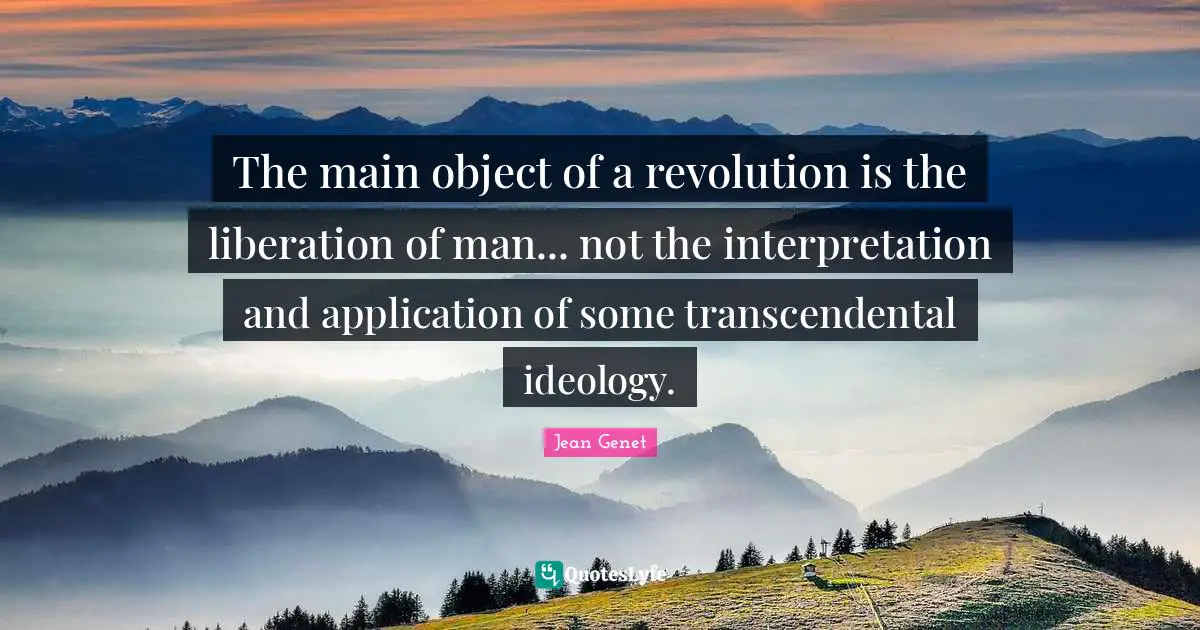 The main object of a revolution is the liberation of man... not the interpretation and application of some transcendental ideology.