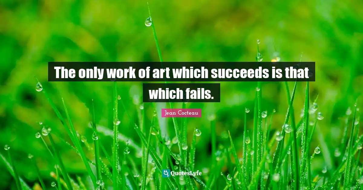 The only work of art which succeeds is that which fails.