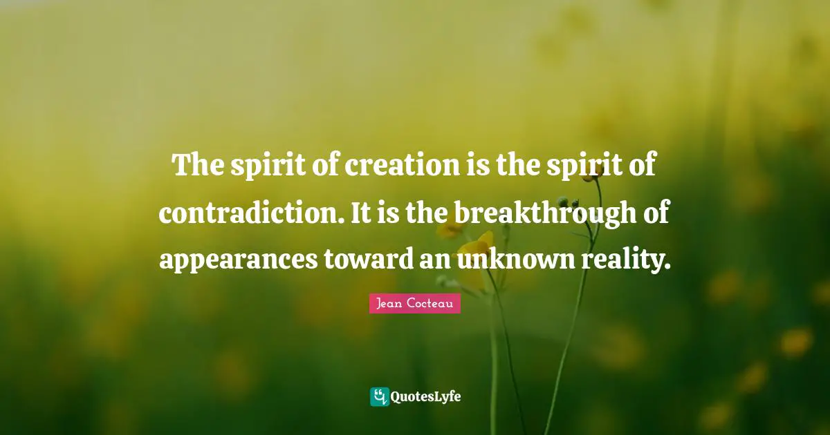 The spirit of creation is the spirit of contradiction. It is the breakthrough of appearances toward an unknown reality.