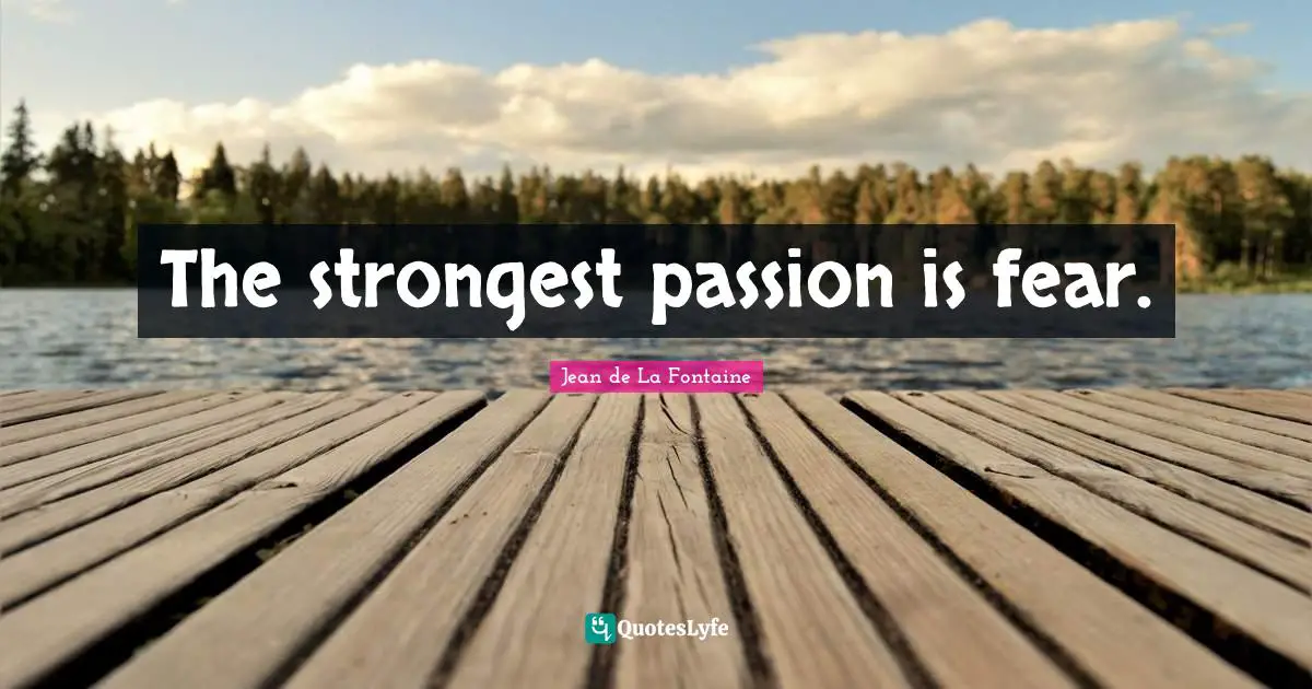 The strongest passion is fear.
