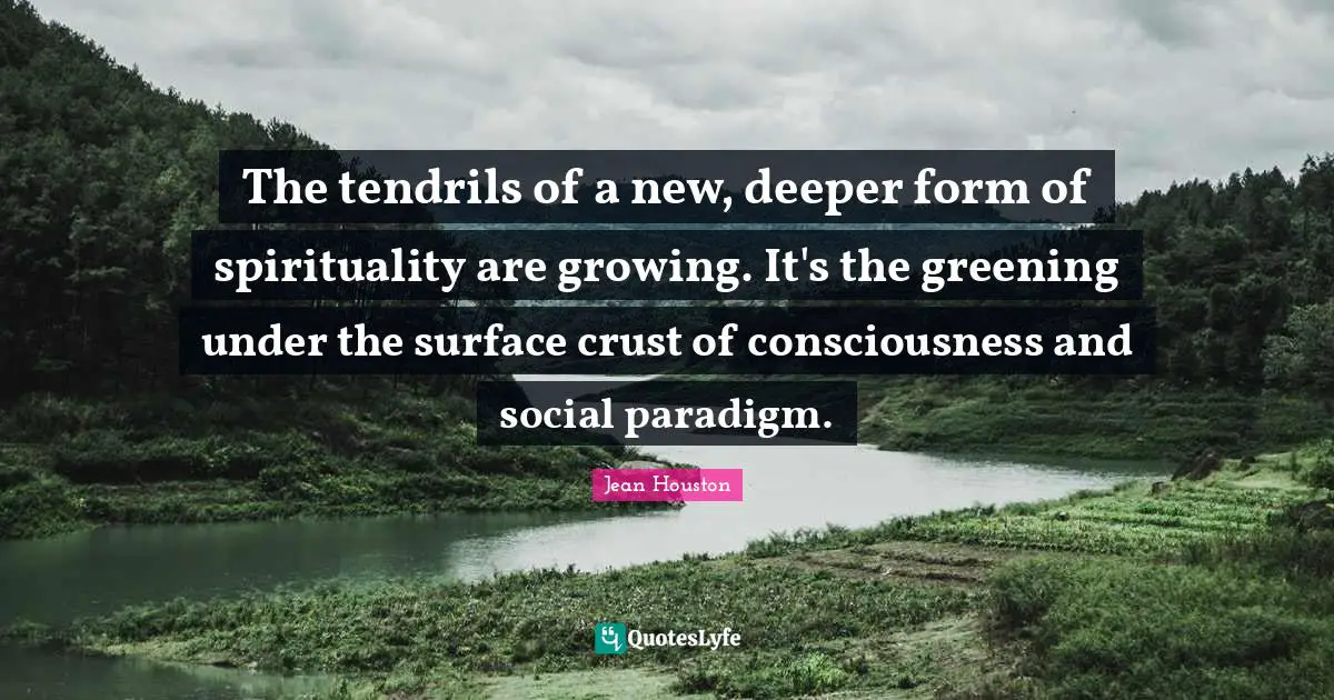 The tendrils of a new, deeper form of spirituality are growing. It's the greening under the surface crust of consciousness and social paradigm.
