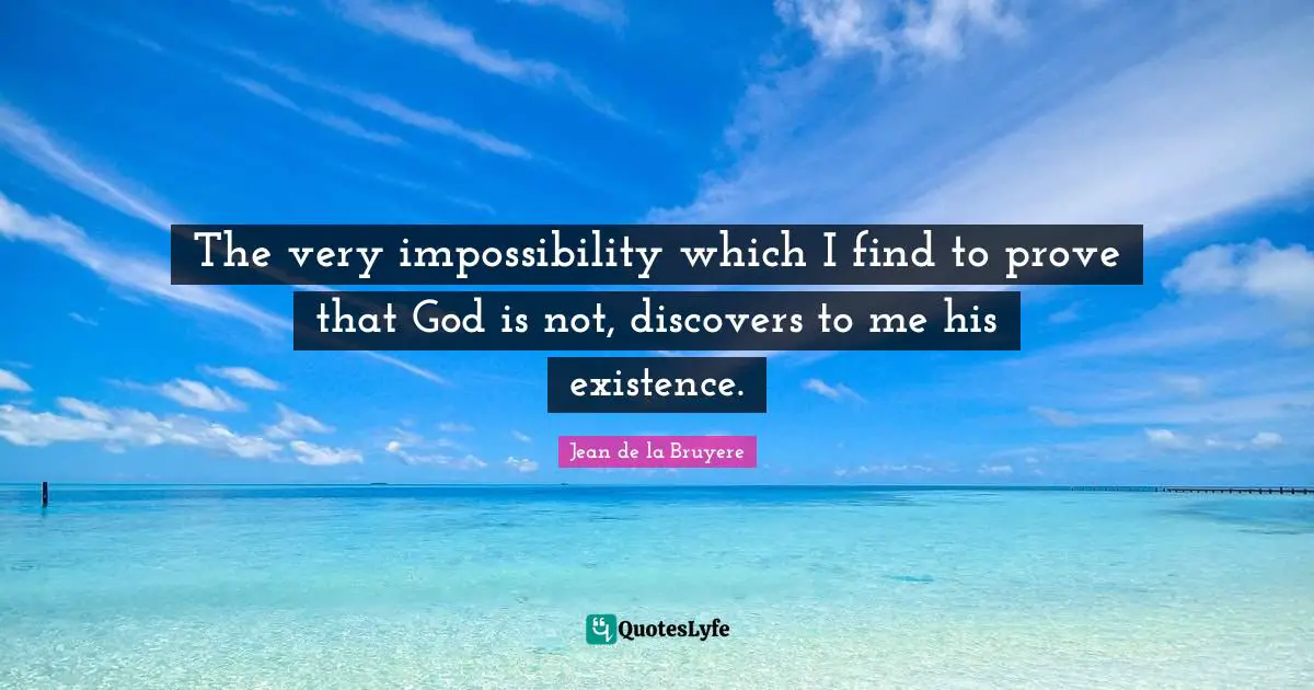 The very impossibility which I find to prove that God is not, discovers to me his existence.
