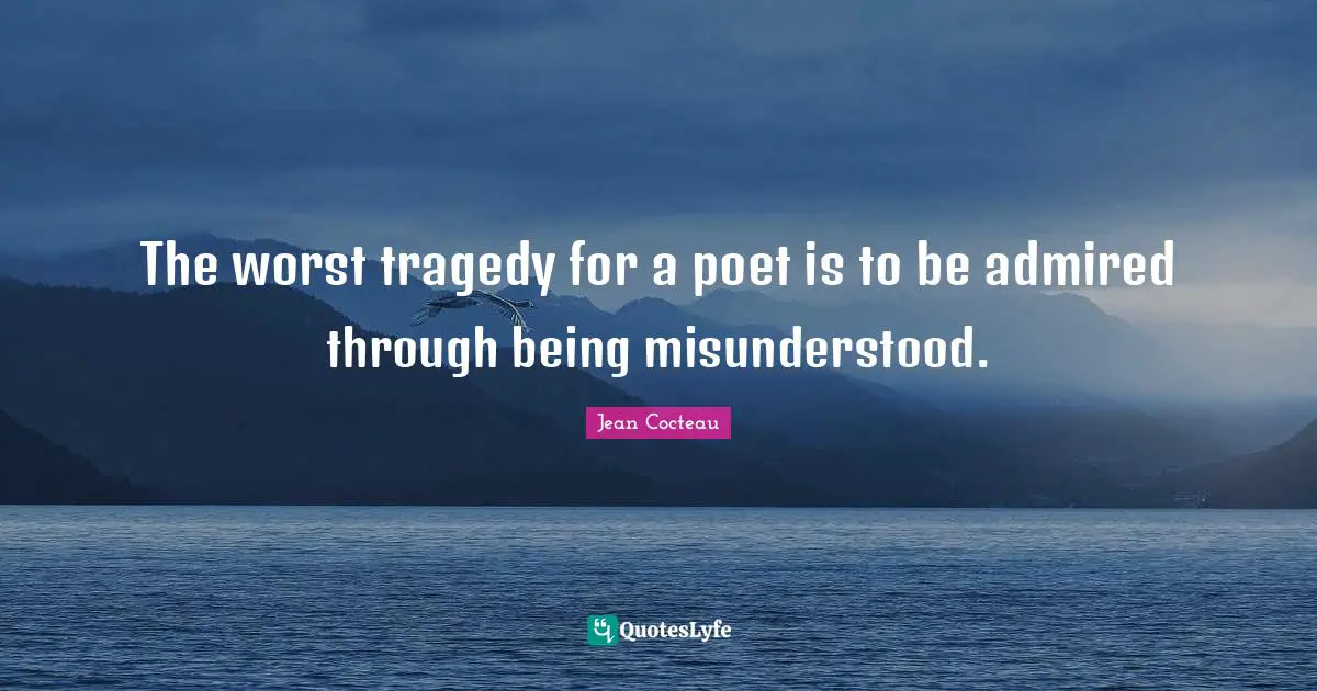 Misunderstood Quotes: "The worst tragedy for a poet is to be admired through being misunderstood."