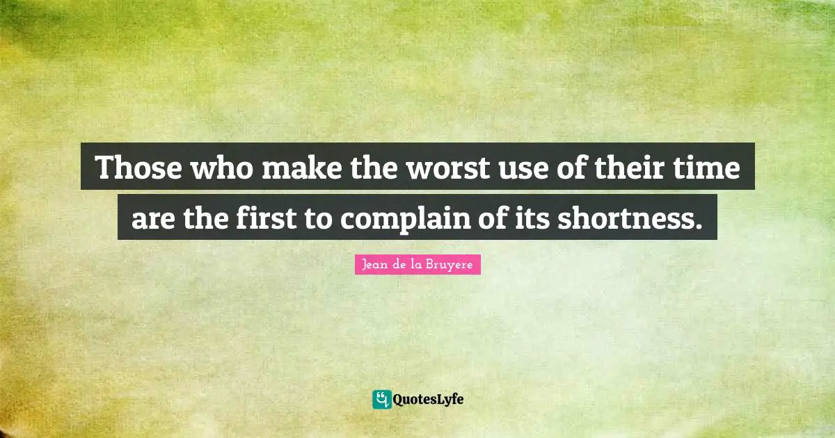 Jean De La Bruyere Quotes: "Those who make the worst use of their time are the first to complain of its shortness."