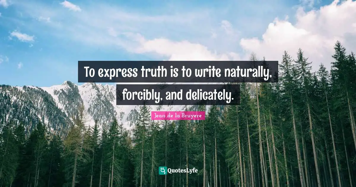 To express truth is to write naturally, forcibly, and delicately.