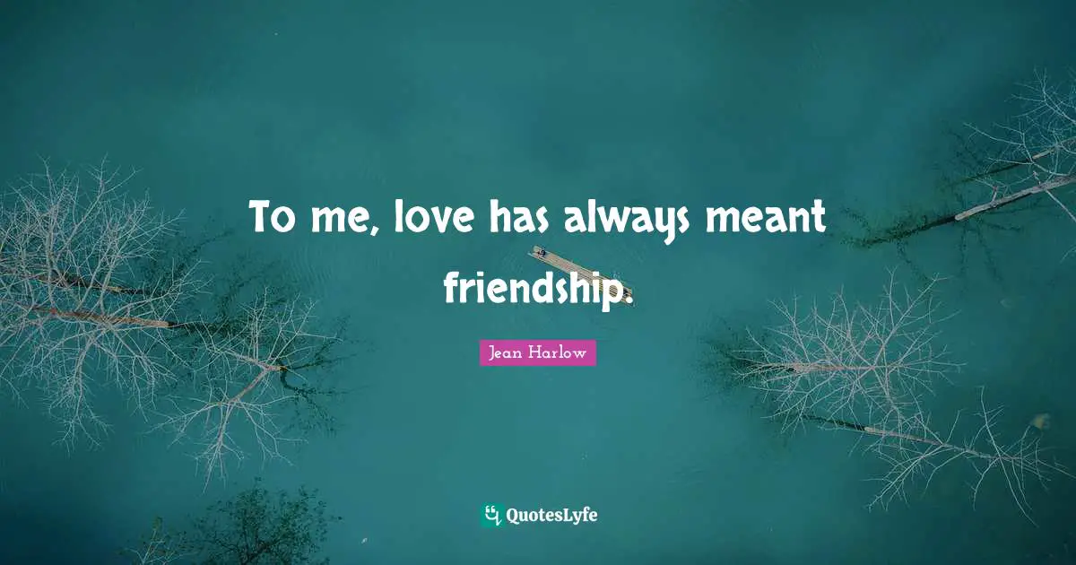 To me, love has always meant friendship.