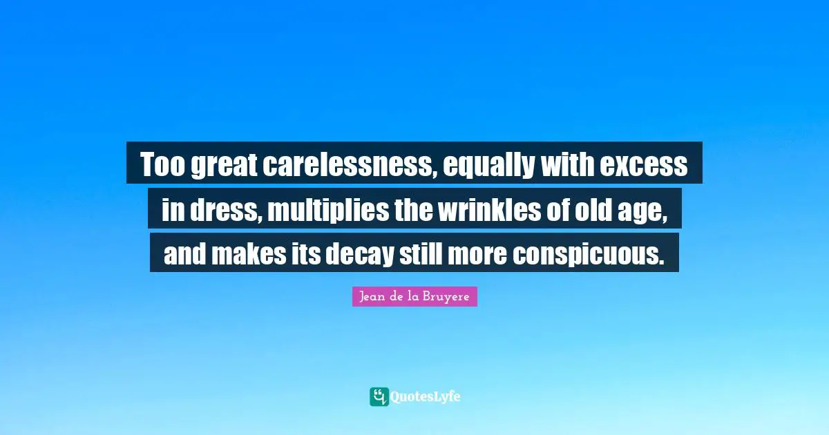 Too great carelessness, equally with excess in dress, multiplies the wrinkles of old age, and makes its decay still more conspicuous.