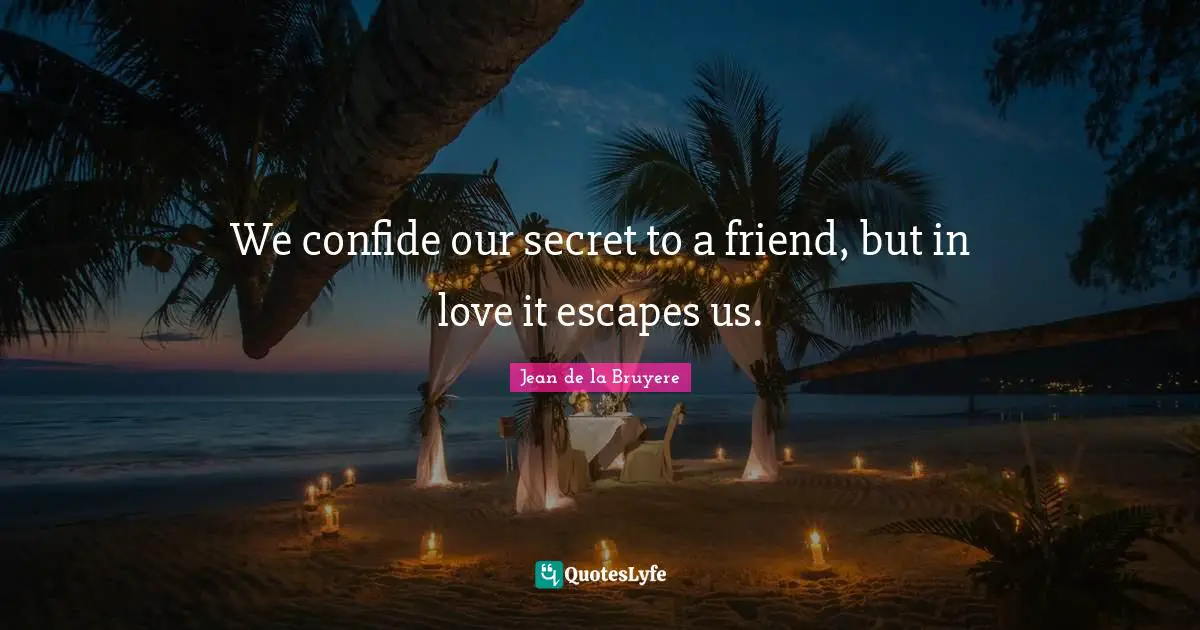 We confide our secret to a friend, but in love it escapes us.