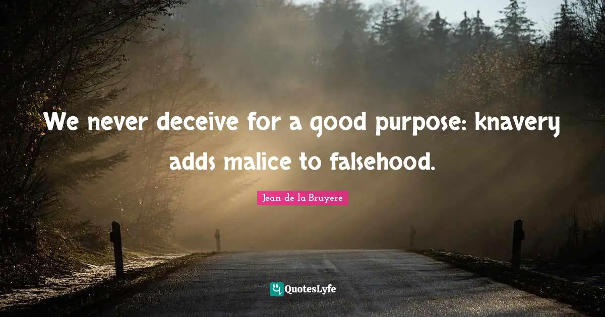 We never deceive for a good purpose: knavery adds malice to falsehood.
