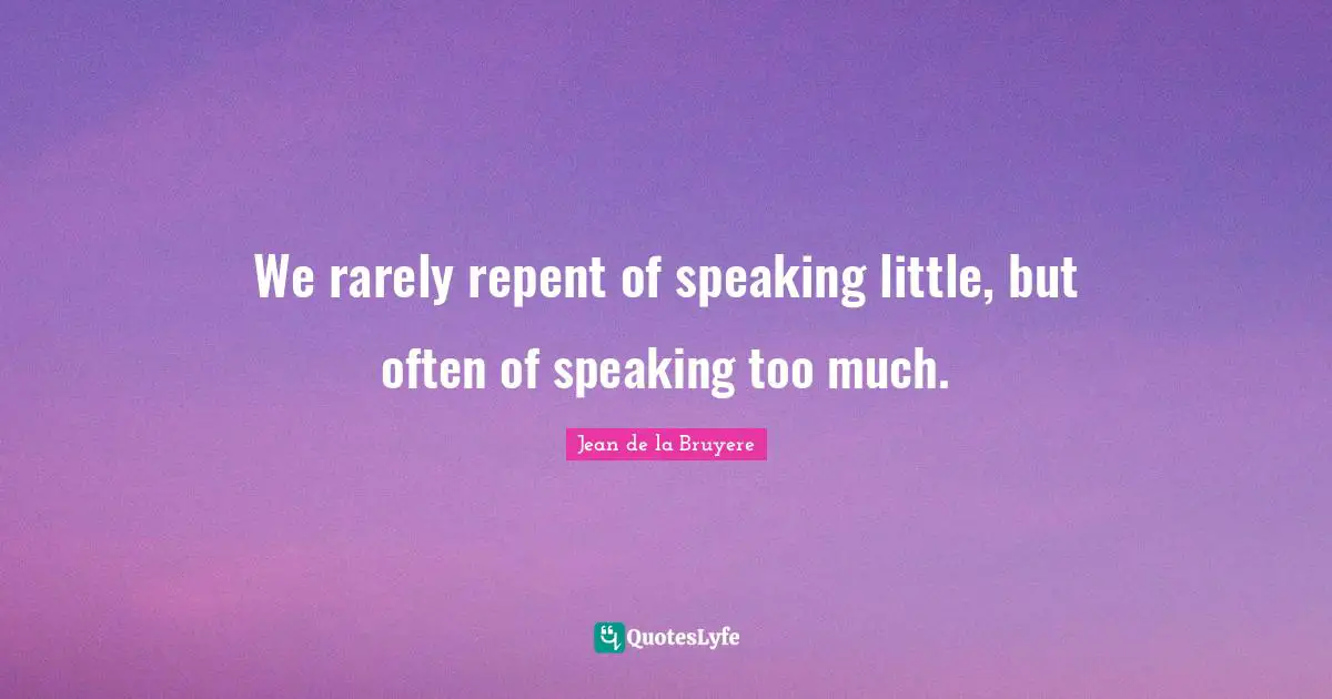 We rarely repent of speaking little, but often of speaking too much.