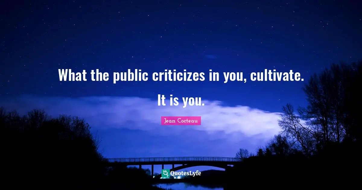 What the public criticizes in you, cultivate. It is you.