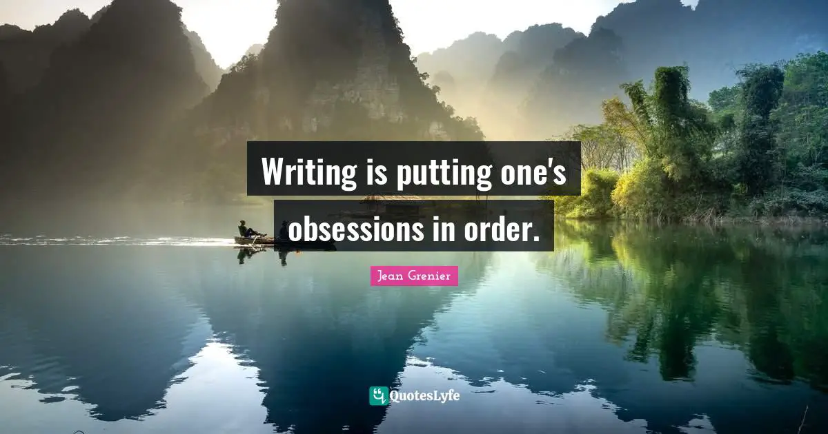 Writing is putting one's obsessions in order.