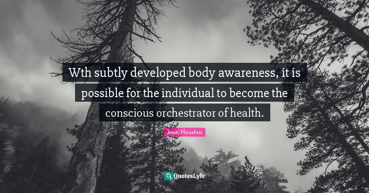 Wth subtly developed body awareness, it is possible for the individual to become the conscious orchestrator of health.