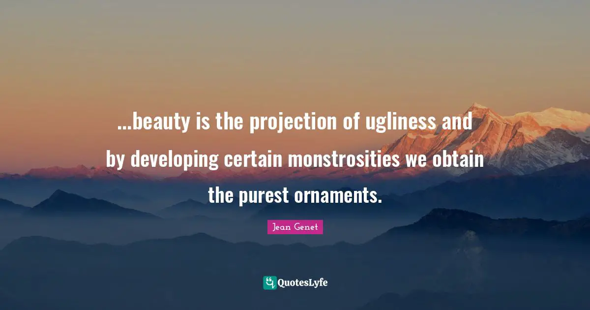 ...beauty is the projection of ugliness and by developing certain monstrosities we obtain the purest ornaments.