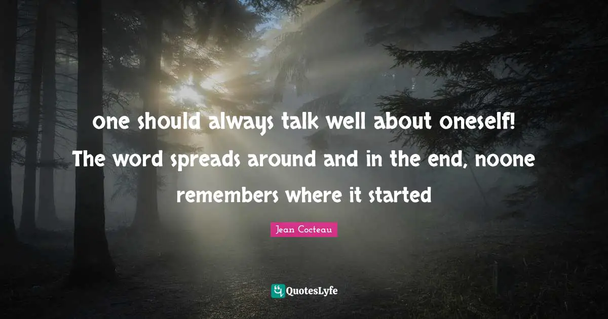 one should always talk well about oneself! The word spreads around and in the end, noone remembers where it started