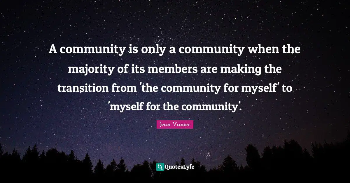 Jean Vanier Quotes: "A community is only a community when the majority of its members are making the transition from 'the community for myself' to 'myself for the community'."