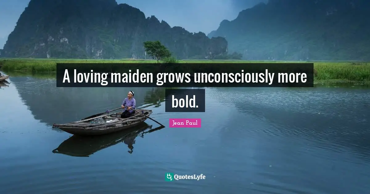 A loving maiden grows unconsciously more bold.