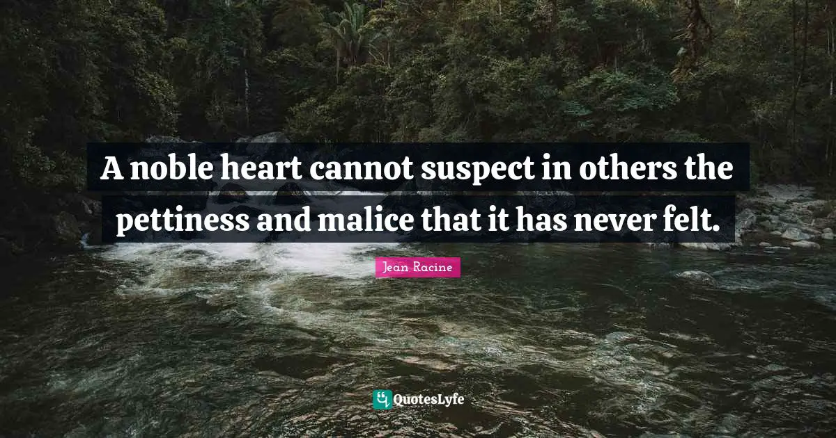Jean Racine Quotes: "A noble heart cannot suspect in others the pettiness and malice that it has never felt."
