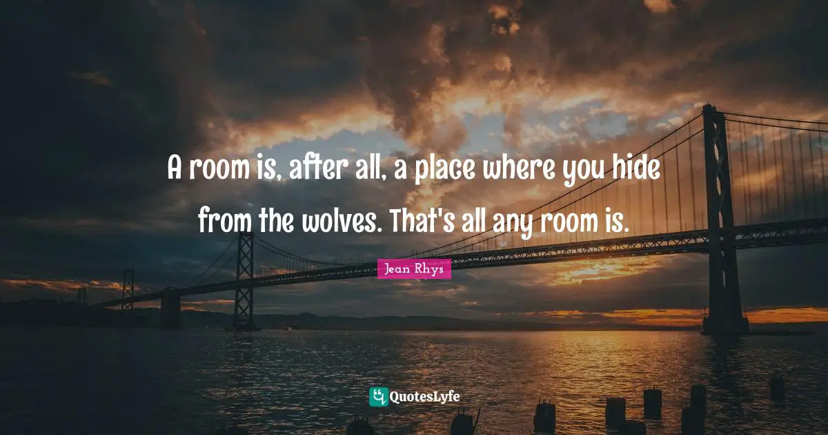 A room is, after all, a place where you hide from the wolves. That's all any room is.