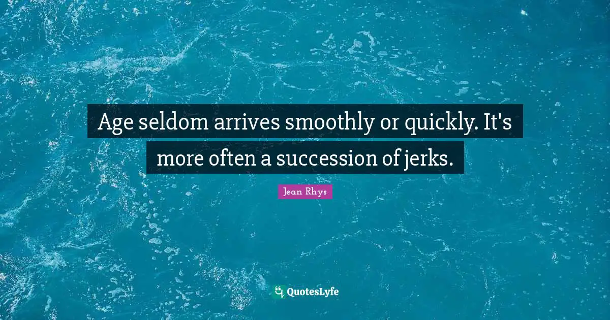 Age seldom arrives smoothly or quickly. It's more often a succession of jerks.