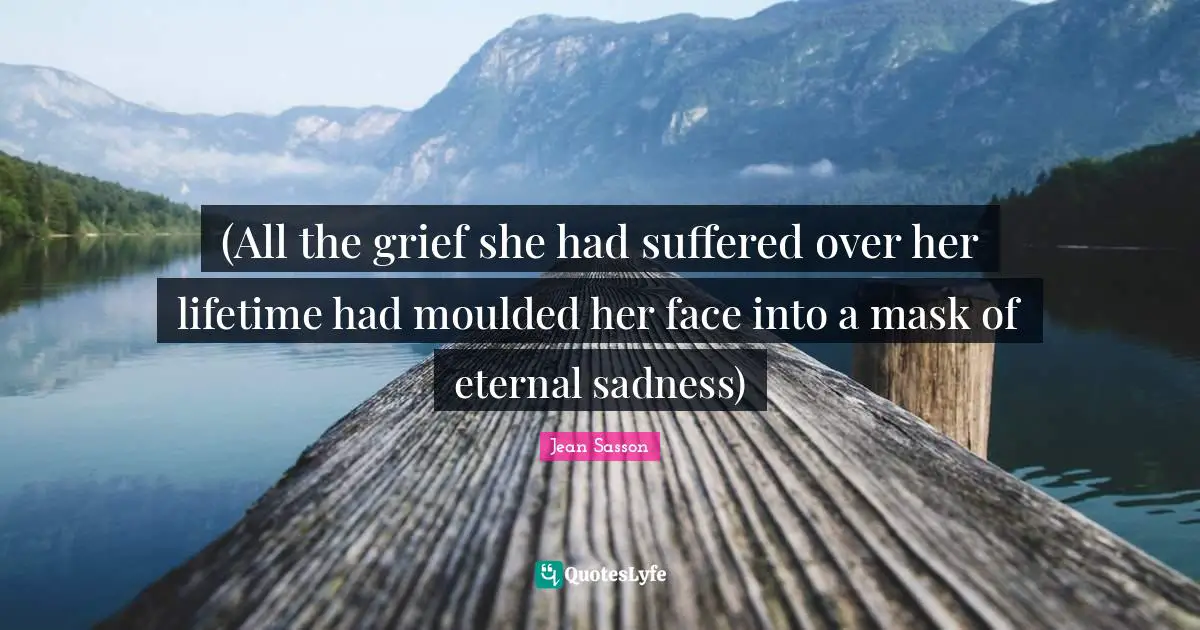 (All the grief she had suffered over her lifetime had moulded her face into a mask of eternal sadness)
