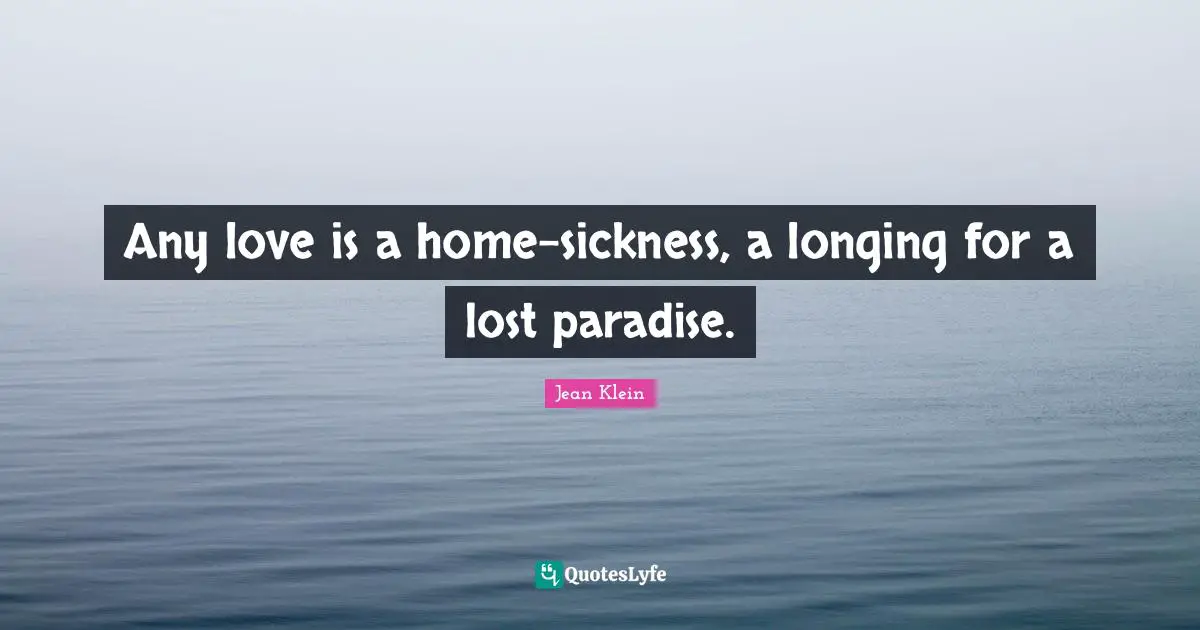 Longing Quotes: "Any love is a home-sickness, a longing for a lost paradise."