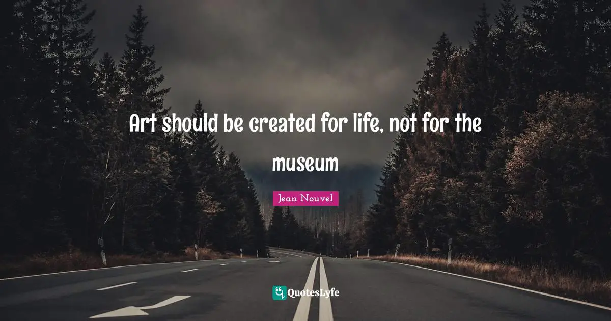 Art should be created for life, not for the museum