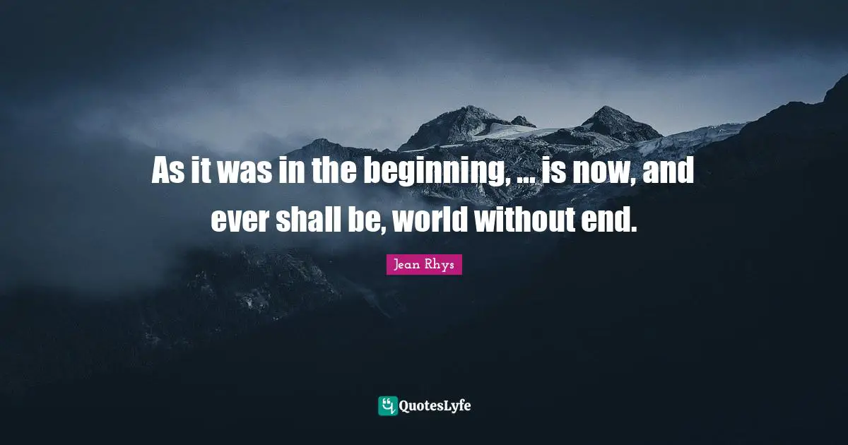 As it was in the beginning, ... is now, and ever shall be, world without end.