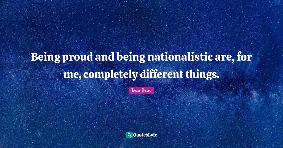 Being proud and being nationalistic are, for me, completely different things.