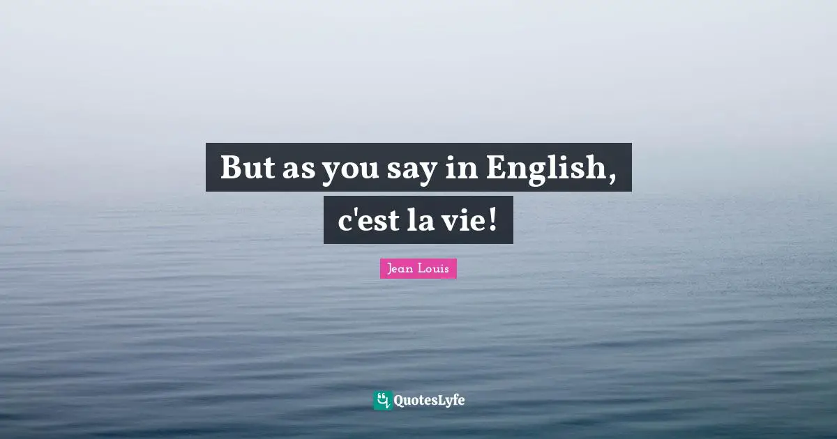 But as you say in English, c'est la vie!
