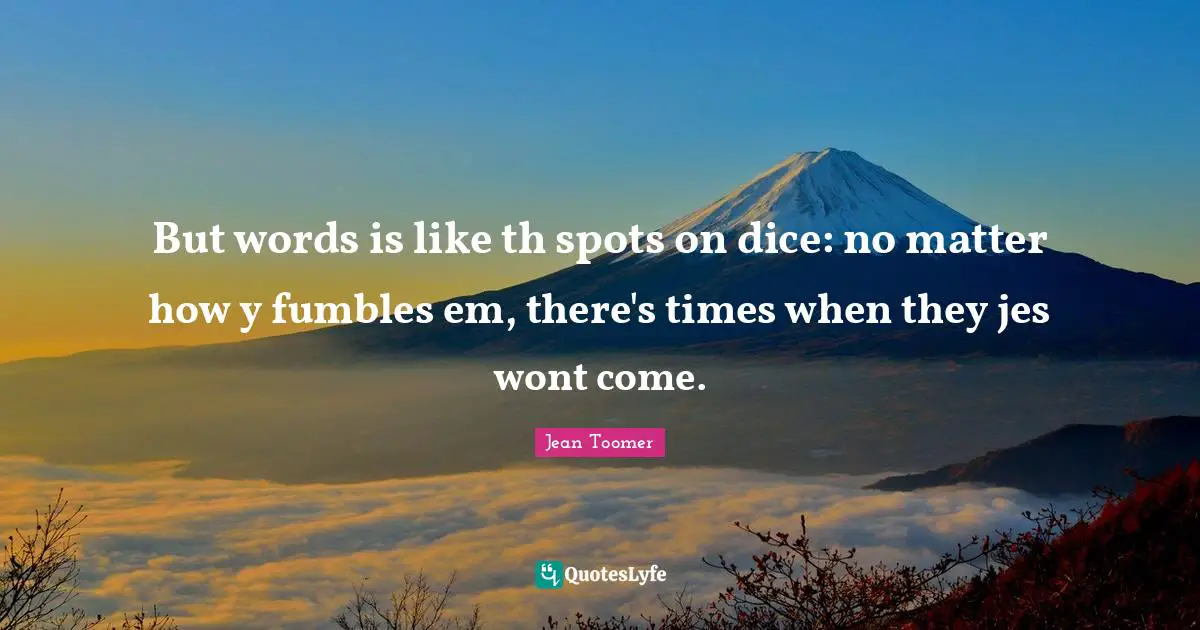 Jean Toomer Quotes: "But words is like th spots on dice: no matter how y fumbles em, there's times when they jes wont come."