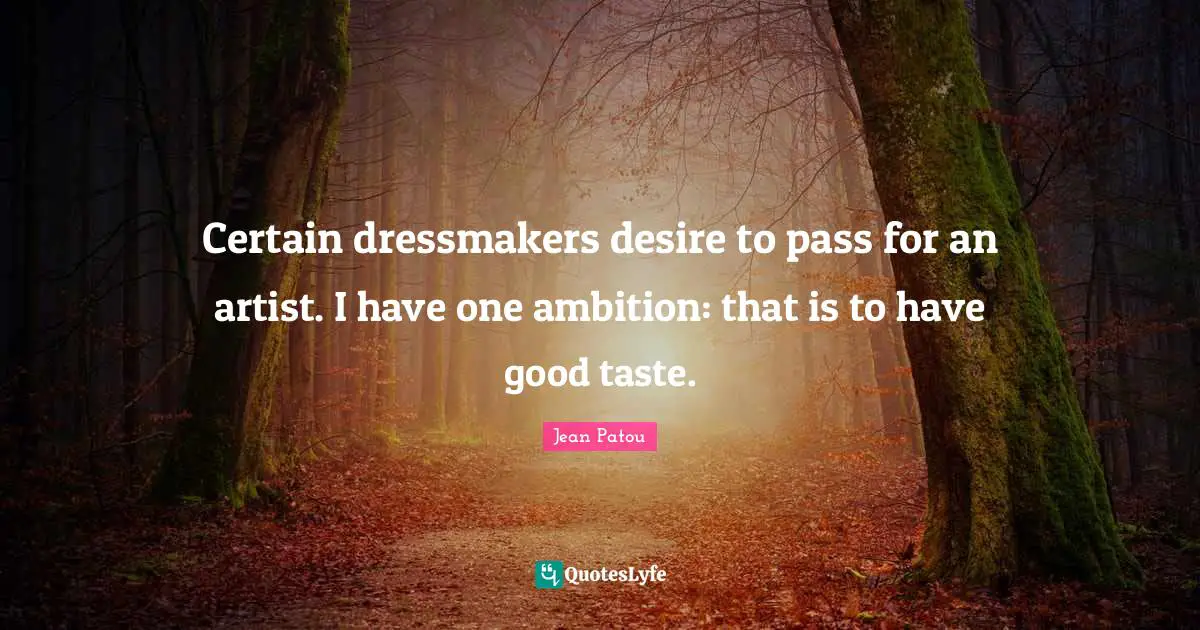 Certain dressmakers desire to pass for an artist. I have one ambition: that is to have good taste.