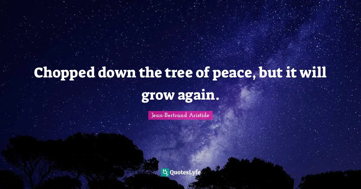 Chopped down the tree of peace, but it will grow again.