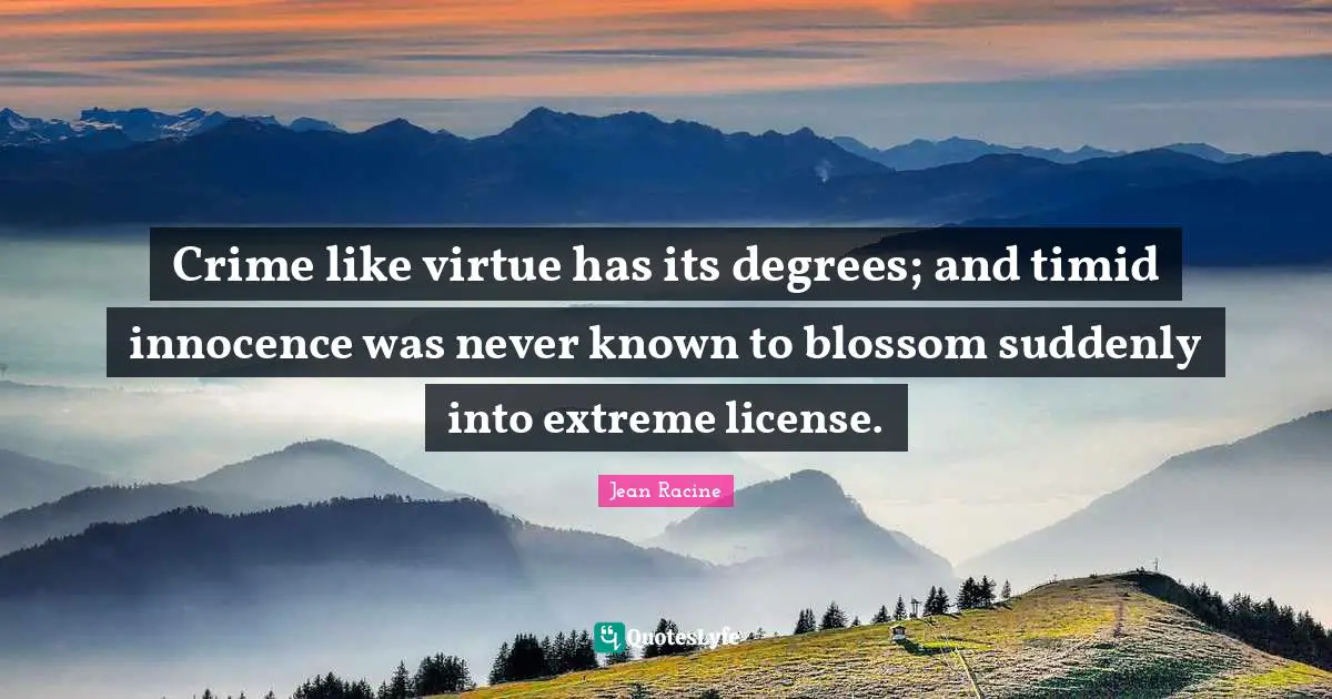 Jean Racine Quotes: "Crime like virtue has its degrees; and timid innocence was never known to blossom suddenly into extreme license."