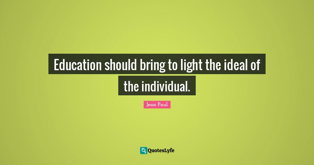 Education should bring to light the ideal of the individual.