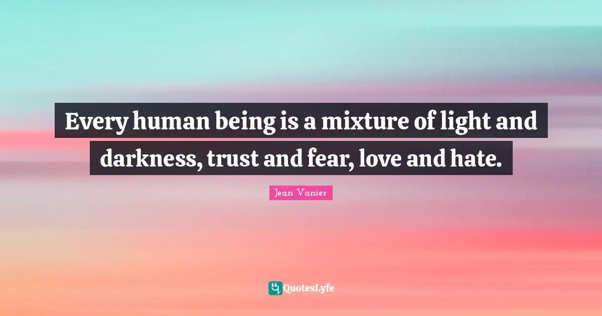 Jean Vanier Quotes: "Every human being is a mixture of light and darkness, trust and fear, love and hate."