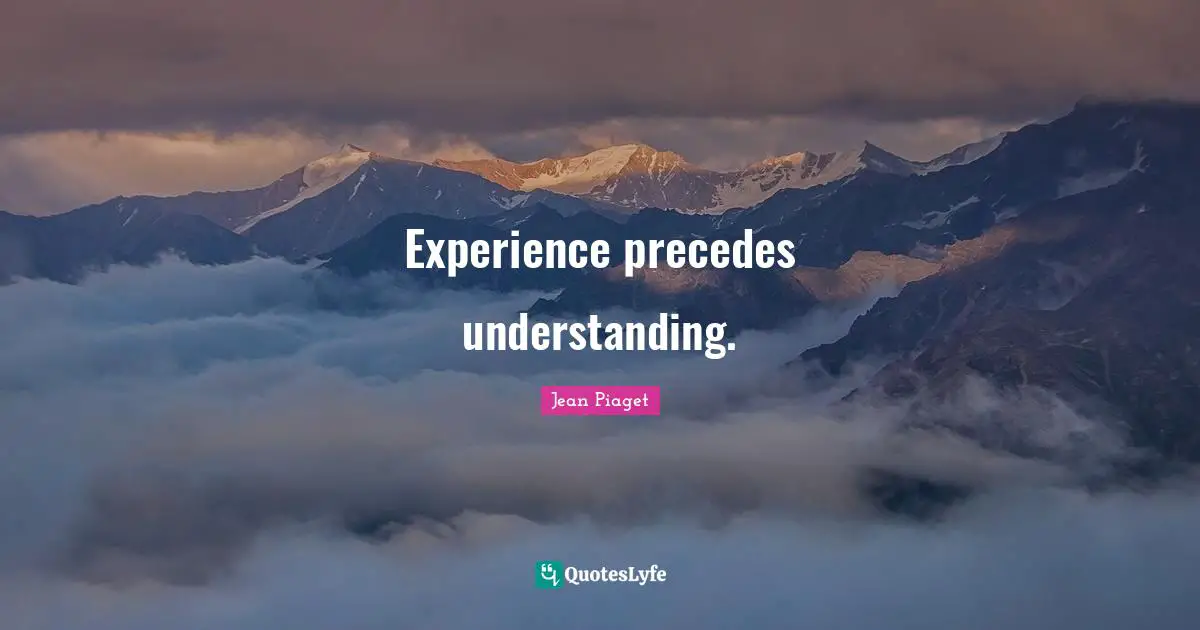 Experience Quotes: "Experience precedes understanding."