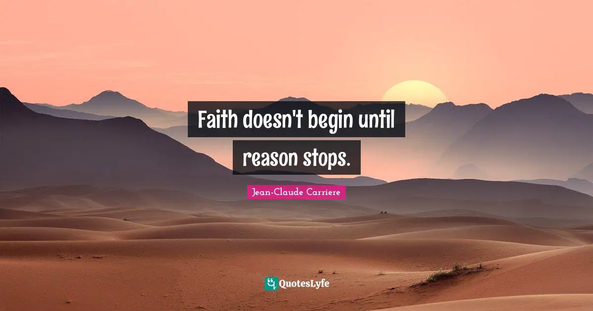 Faith doesn't begin until reason stops.