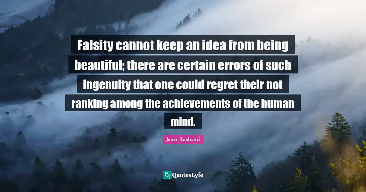 Ranking Quotes: "Falsity cannot keep an idea from being beautiful; there are certain errors of such ingenuity that one could regret their not ranking among the achievements of the human mind."