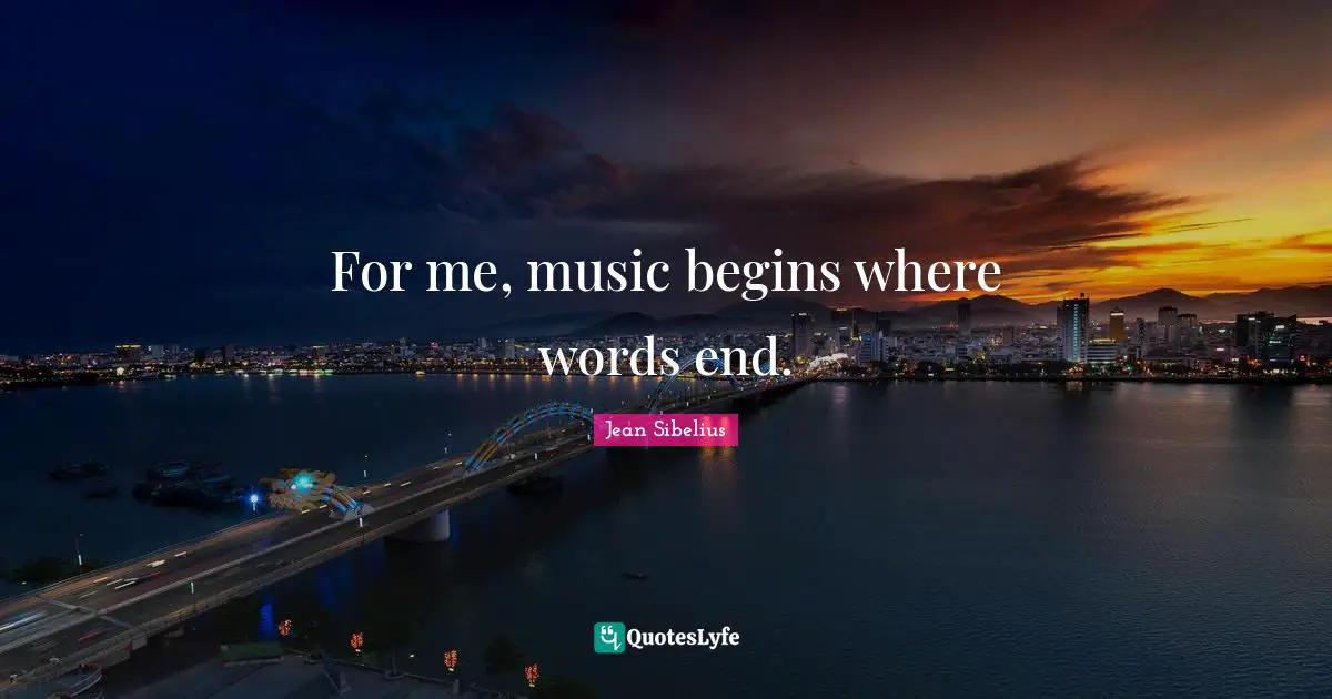 Jean Sibelius Quotes: "For me, music begins where words end."
