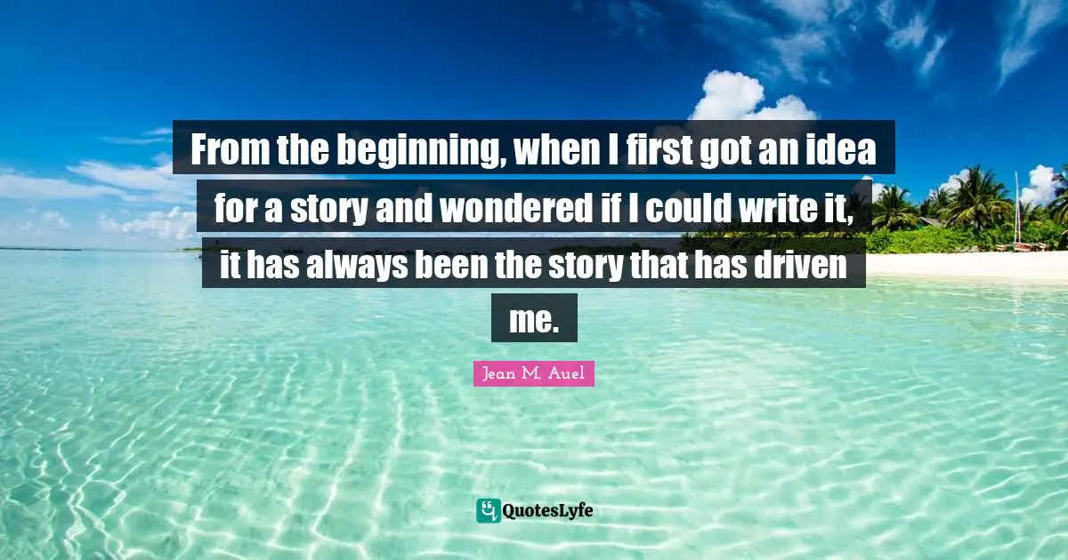 From the beginning, when I first got an idea for a story and wondered if I could write it, it has always been the story that has driven me.