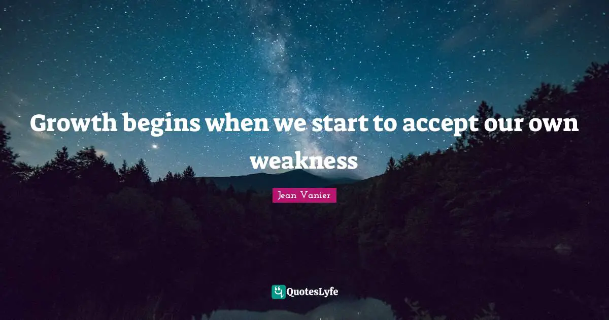 Growth Quotes: "Growth begins when we start to accept our own weakness"