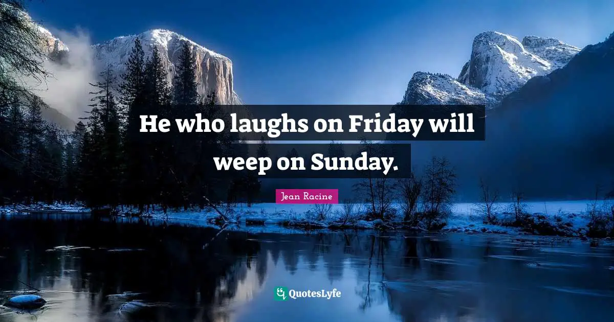 Jean Racine Quotes: "He who laughs on Friday will weep on Sunday."