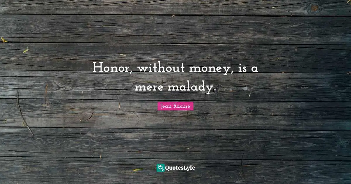 Jean Racine Quotes: "Honor, without money, is a mere malady."